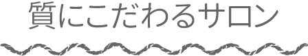 質にこだわるサロン